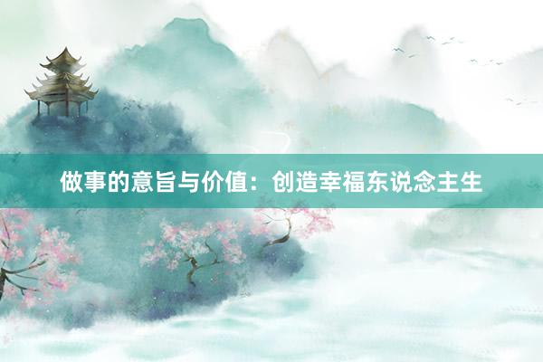 做事的意旨与价值：创造幸福东说念主生