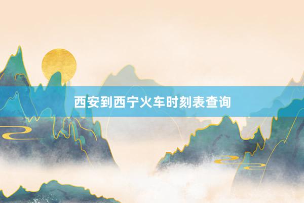西安到西宁火车时刻表查询