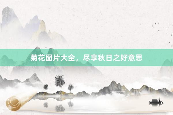 菊花图片大全，尽享秋日之好意思