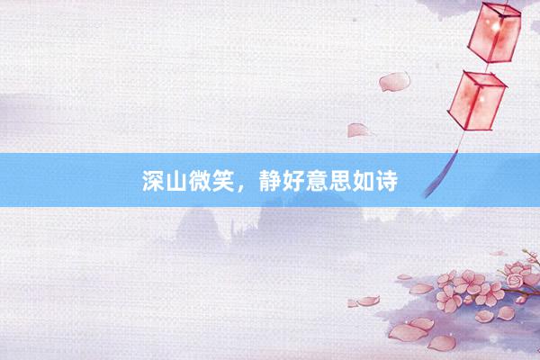 深山微笑，静好意思如诗