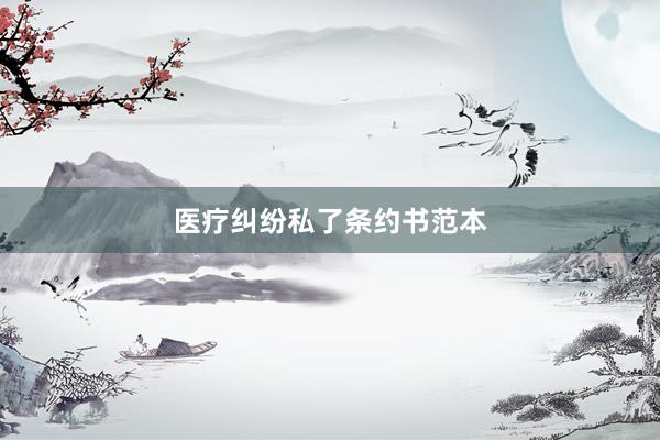 医疗纠纷私了条约书范本