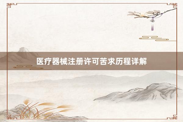 医疗器械注册许可苦求历程详解