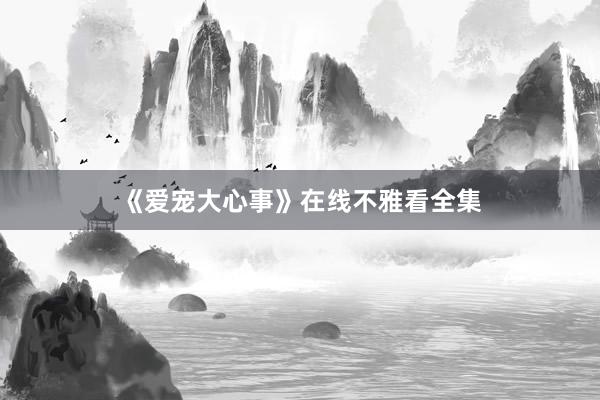《爱宠大心事》在线不雅看全集