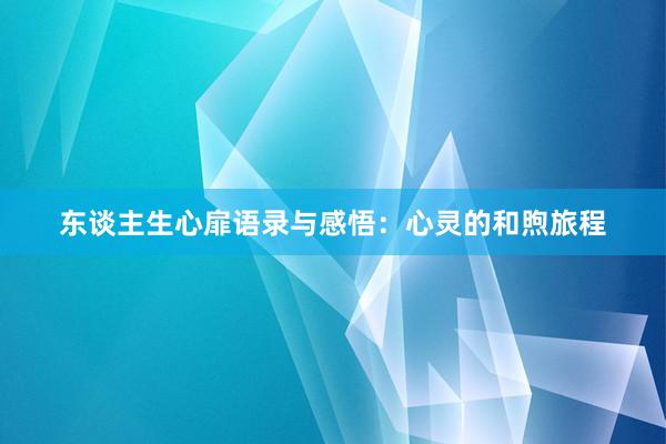 东谈主生心扉语录与感悟：心灵的和煦旅程